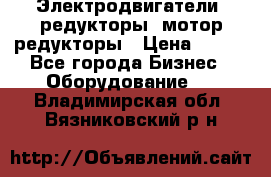 Электродвигатели, редукторы, мотор-редукторы › Цена ­ 123 - Все города Бизнес » Оборудование   . Владимирская обл.,Вязниковский р-н